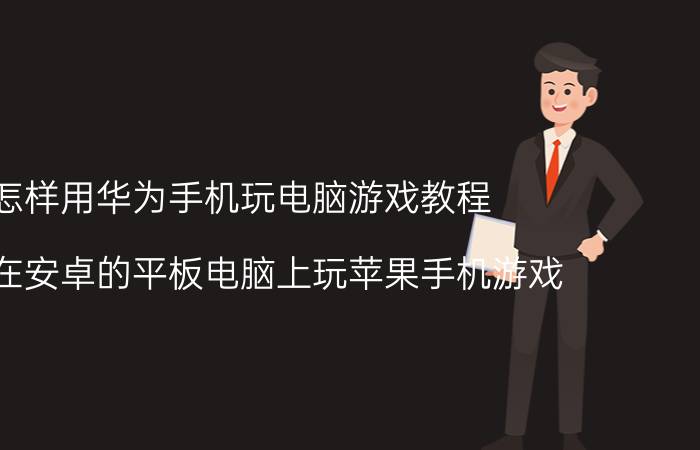 怎样用华为手机玩电脑游戏教程 怎样在安卓的平板电脑上玩苹果手机游戏？